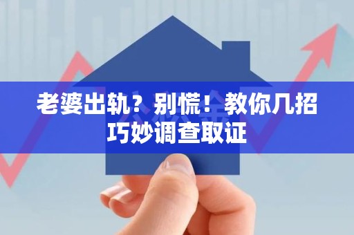 建瓯老婆出轨？别慌！教你几招巧妙调查取证