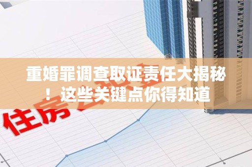 建瓯重婚罪调查取证责任大揭秘！这些关键点你得知道