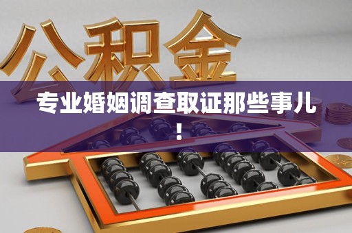 建瓯专业婚姻调查取证那些事儿！