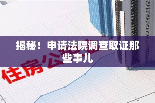建瓯揭秘！申请法院调查取证那些事儿