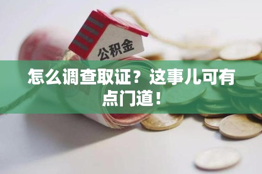 建瓯怎么调查取证？这事儿可有点门道！
