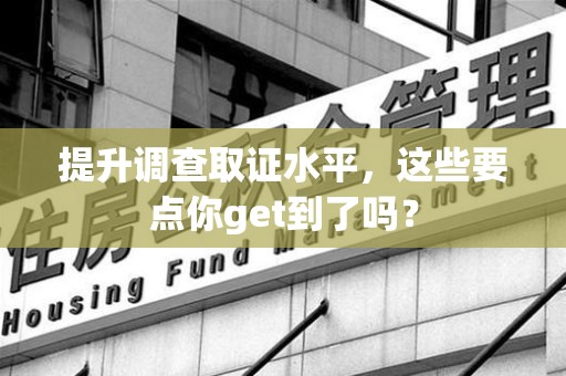 建瓯提升调查取证水平，这些要点你get到了吗？