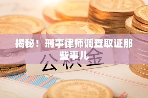 建瓯揭秘！刑事律师调查取证那些事儿