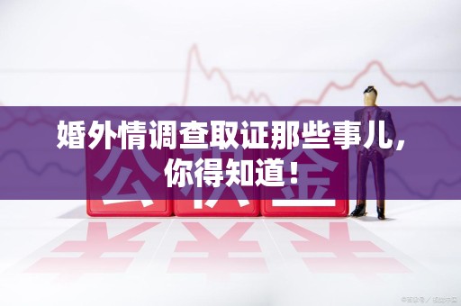 建瓯婚外情调查取证那些事儿，你得知道！