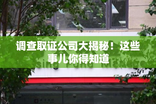 建瓯调查取证公司大揭秘！这些事儿你得知道