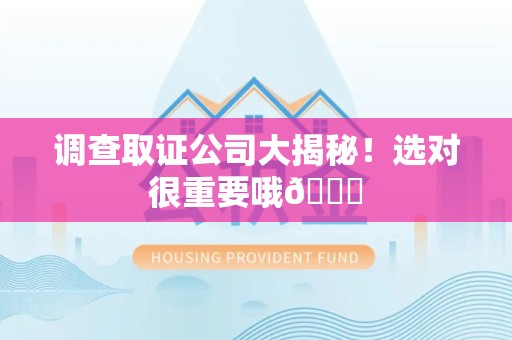 建瓯调查取证公司大揭秘！选对很重要哦😎