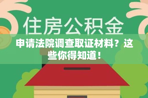 建瓯申请法院调查取证材料？这些你得知道！