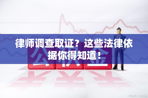 建瓯律师调查取证？这些法律依据你得知道！