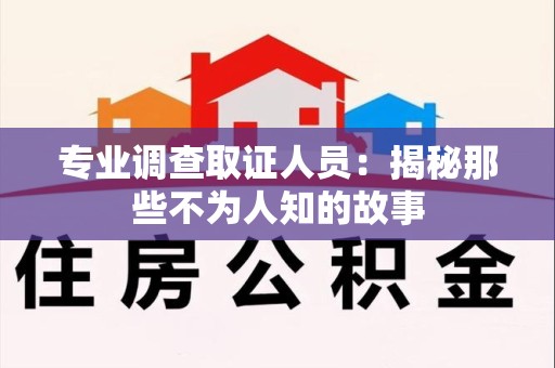 建瓯专业调查取证人员：揭秘那些不为人知的故事