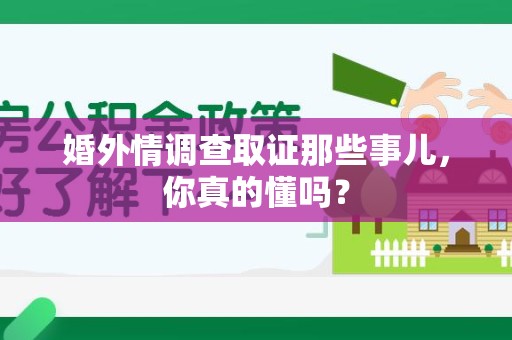 建瓯婚外情调查取证那些事儿，你真的懂吗？