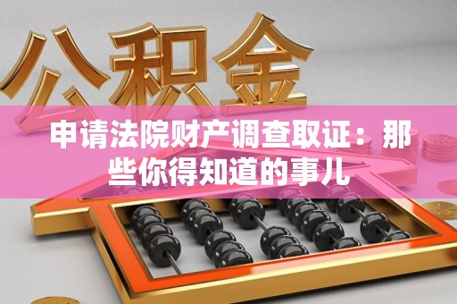 建瓯申请法院财产调查取证：那些你得知道的事儿