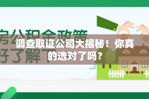 建瓯调查取证公司大揭秘！你真的选对了吗？