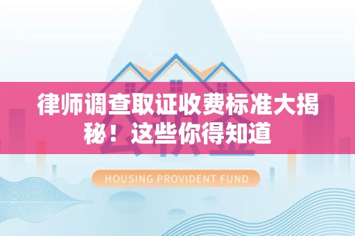 建瓯律师调查取证收费标准大揭秘！这些你得知道