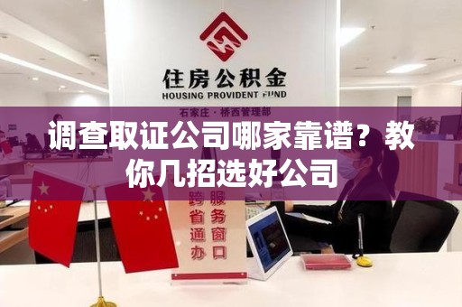 建瓯调查取证公司哪家靠谱？教你几招选好公司