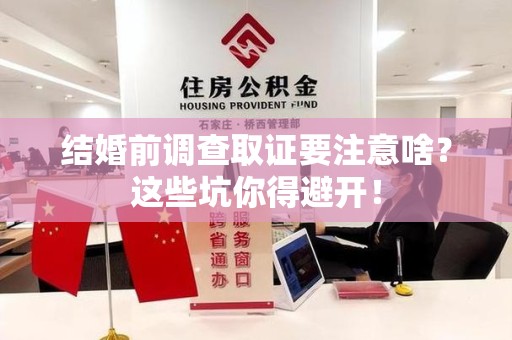 建瓯结婚前调查取证要注意啥？这些坑你得避开！