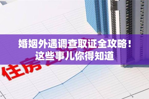 建瓯婚姻外遇调查取证全攻略！这些事儿你得知道