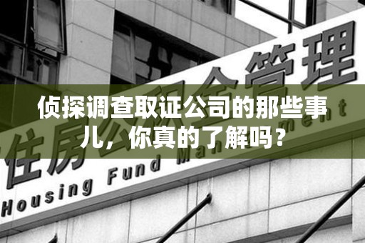 建瓯侦探调查取证公司的那些事儿，你真的了解吗？