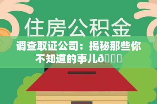 建瓯调查取证公司：揭秘那些你不知道的事儿😎