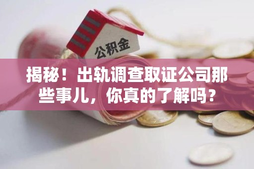 建瓯揭秘！出轨调查取证公司那些事儿，你真的了解吗？