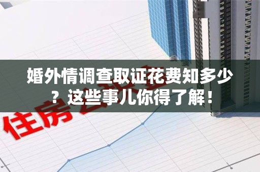 建瓯婚外情调查取证花费知多少？这些事儿你得了解！
