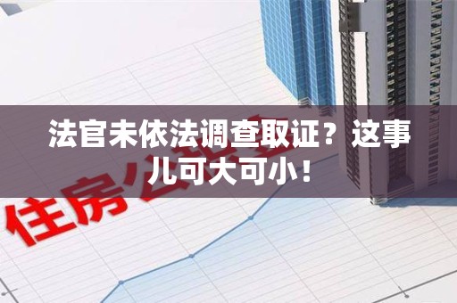 建瓯法官未依法调查取证？这事儿可大可小！