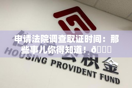 建瓯申请法院调查取证时间：那些事儿你得知道！😎