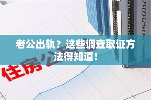 建瓯老公出轨？这些调查取证方法得知道！