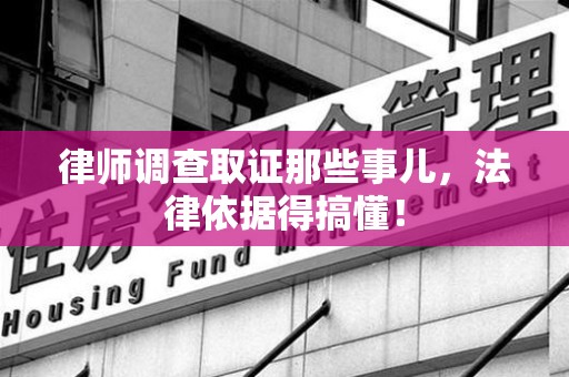 建瓯律师调查取证那些事儿，法律依据得搞懂！