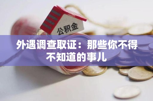 建瓯外遇调查取证：那些你不得不知道的事儿