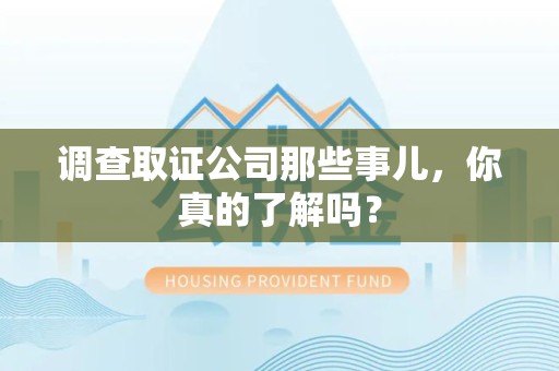 建瓯调查取证公司那些事儿，你真的了解吗？