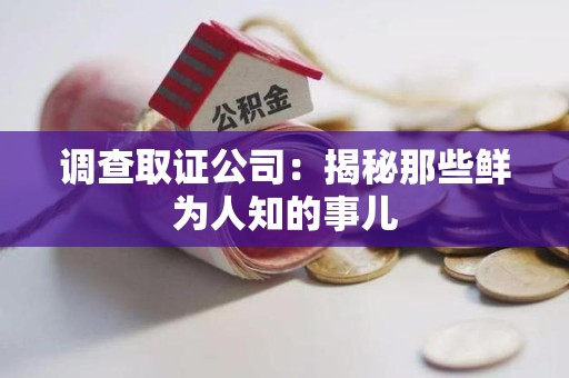 建瓯调查取证公司：揭秘那些鲜为人知的事儿