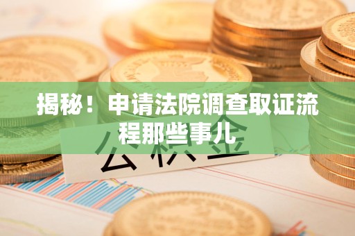 建瓯揭秘！申请法院调查取证流程那些事儿