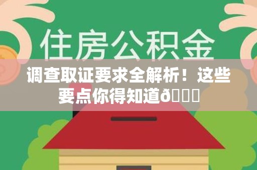建瓯调查取证要求全解析！这些要点你得知道😎