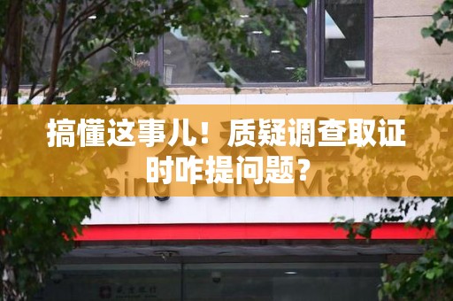 建瓯搞懂这事儿!质疑调查取证时咋提问题? 建瓯搞懂这事儿!质疑调查取证时咋提问题?