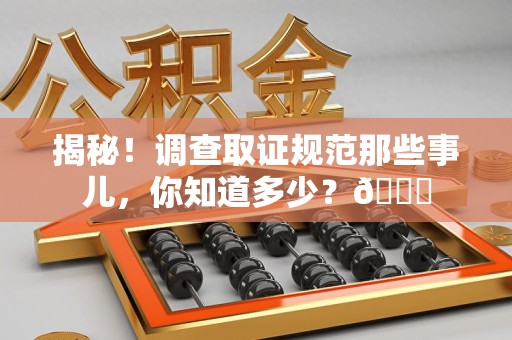 建瓯揭秘！调查取证规范那些事儿，你知道多少？😎