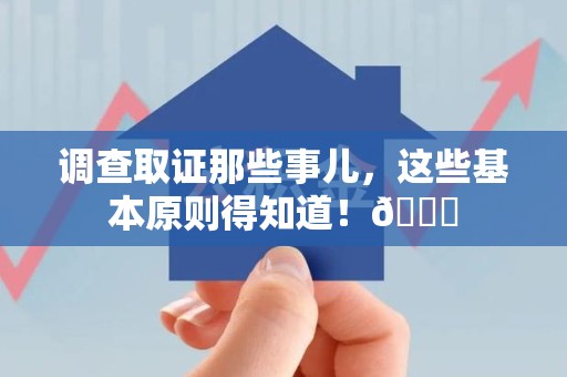 建瓯调查取证那些事儿，这些基本原则得知道！😎