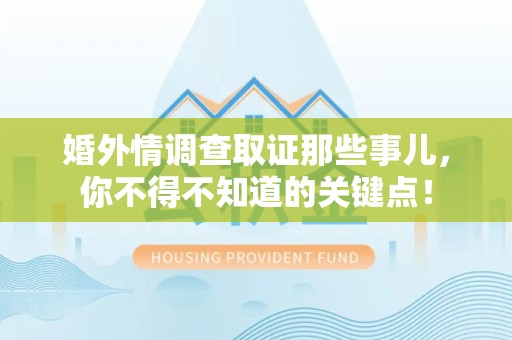 建瓯婚外情调查取证那些事儿，你不得不知道的关键点！