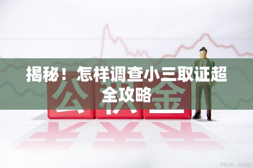 建瓯揭秘！怎样调查小三取证超全攻略