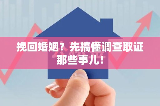 建瓯挽回婚姻？先搞懂调查取证那些事儿！