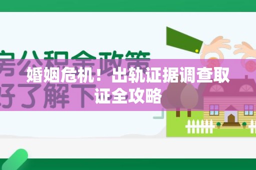 建瓯婚姻危机！出轨证据调查取证全攻略
