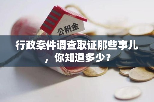 建瓯行政案件调查取证那些事儿，你知道多少？