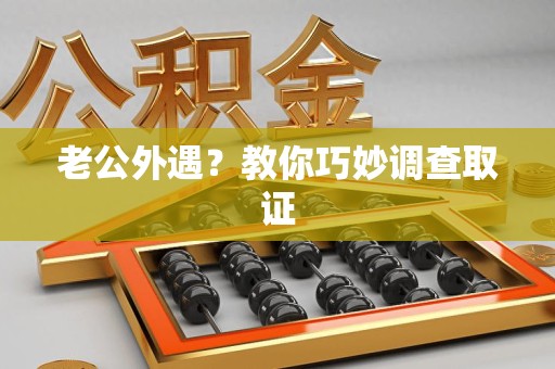 建瓯老公外遇？教你巧妙调查取证