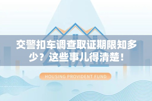 建瓯交警扣车调查取证期限知多少？这些事儿得清楚！