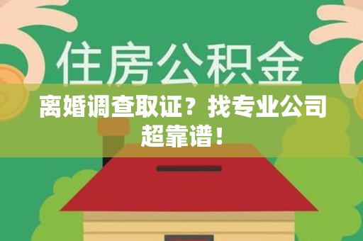 建瓯离婚调查取证？找专业公司超靠谱！