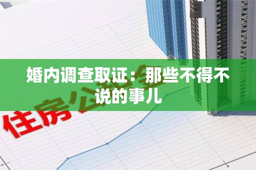 建瓯婚内调查取证：那些不得不说的事儿