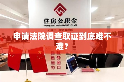 建瓯申请法院调查取证到底难不难？