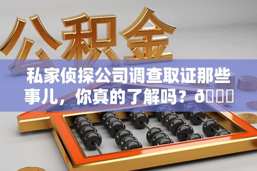 建瓯私家侦探公司调查取证那些事儿，你真的了解吗？😎