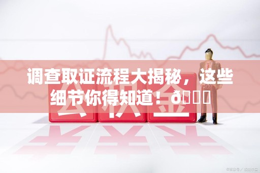 建瓯调查取证流程大揭秘，这些细节你得知道！😎