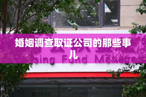 建瓯婚姻调查取证公司的那些事儿