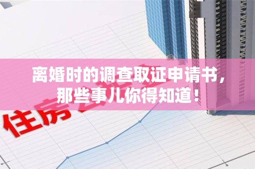 建瓯离婚时的调查取证申请书，那些事儿你得知道！